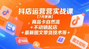 抖店运营实战课【7月更新】,商品卡自然流+不动销起店+最新图文带货技术等-学习资源社