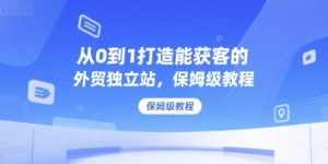 从0到1打造能获客的外贸独立站,保姆级教程-学习资源社