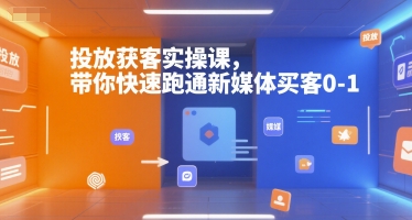 投放获客实操课，带你快速跑通新媒体买客0-1-学习资源社