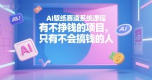 AI壁纸赛道系统课程,有不挣钱的项目,只有不会搞钱的人-学习资源社