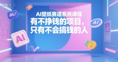 AI壁纸赛道系统课程，有不挣钱的项目，只有不会搞钱的人-学习资源社