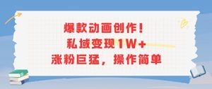 爆款动画创作!私域变现1W+涨粉巨猛,操作简单-学习资源社
