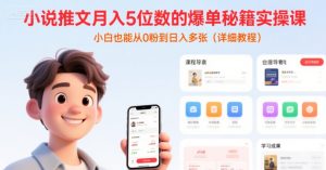 小说推文月入5位数的爆单秘籍实操课,,小白也能从0粉到日入多张(详细教程)-学习资源社