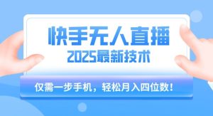 【快手无人直播】2025年最新玩法,只需一部手机,轻松月入四位数【揭秘】-学习资源社