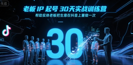 老板IP起号30天实战训练营，帮助实体老板把生意在抖音上重做一次-学习资源社