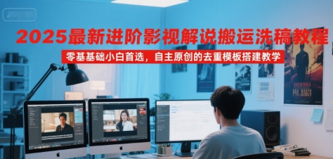 2025最新进阶影视解说搬运洗稿教程，零基础小白首选，自主原创的去重模板搭建教学-学习资源社