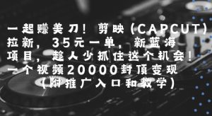 一起挣美刀!剪映(CAPCUT)拉新,35米一单,新蓝海项目,一个视频2w封顶变现(附推广入口和教学)-学习资源社