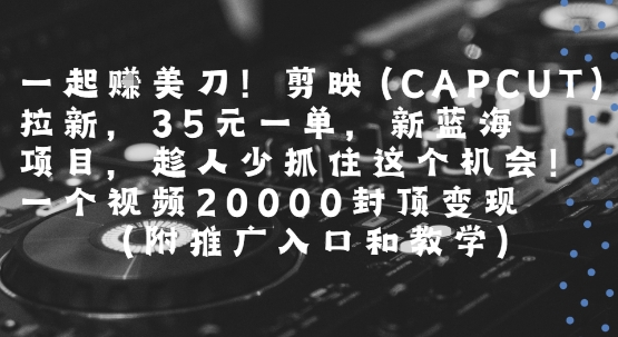 一起挣美刀!剪映(CAPCUT)拉新，35米一单，新蓝海项目，一个视频2w封顶变现(附推广入口和教学)-学习资源社