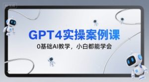 GPT4实操案例课,0基础AI教学,小白都能学会-学习资源社