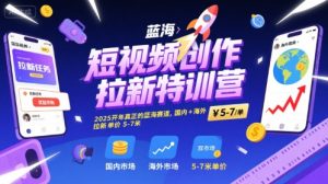 短视频创作拉新特训营,2025开年真正的蓝海赛道,国内+海外,拉新单价5-7米-学习资源社