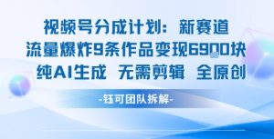 视频号新玩法 9条作品变现6.9k 纯AI生成无需剪辑全原创-学习资源社
