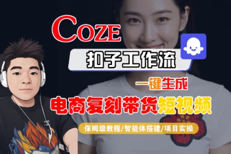 Coze扣子工作流一键生成电商复刻带货短视频，保姆级教程-智能体搭建-项目实操-学习资源社