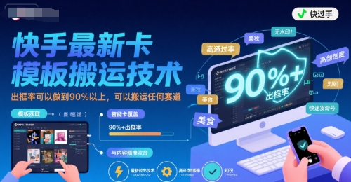 快手最新卡模板搬运技术，出框率可以做到90%以上，可以搬运任何赛道-学习资源社