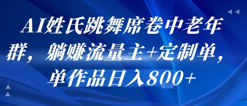 AI姓氏跳舞席卷中老年群，躺挣流量主+定制单，单作品日入8张-学习资源社