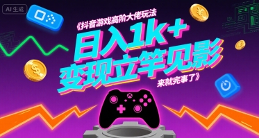 抖音游戏高阶大佬玩法，日入1k+，变现立竿见影，来就完事了【揭秘】-学习资源社