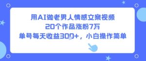 用AI做老男人情感文案视频,20个作品涨粉7W,单号每天收益3张+,小白操作简单-学习资源社
