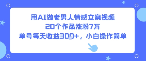 用AI做老男人情感文案视频，20个作品涨粉7W，单号每天收益3张+，小白操作简单-学习资源社