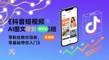 抖音短视频AI图文带货实操班，零粉丝教你涨粉，零基础带你入门-学习资源社