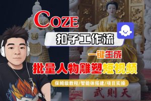 Coze扣子工作流一键生成批量人物雕塑短视频,保姆级教程-智能体搭建-项目实操-学习资源社