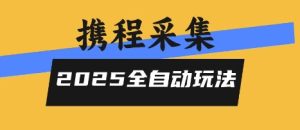 2025携程信息采集全自动玩法,高单价,零人工,全天开干【揭秘】-学习资源社