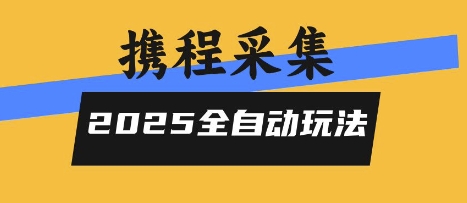 2025携程信息采集全自动玩法，高单价，零人工，全天开干【揭秘】-学习资源社