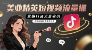 美业精英短视频流量课,掌握抖音流量密码,天天有询单,条条有转化-学习资源社