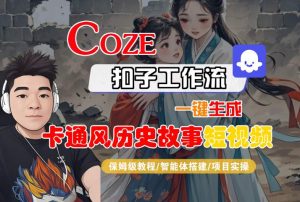 COZE扣子工作流一键生成卡通风历史故事短视频,保姆级教程-智能体搭建-项目实操-学习资源社