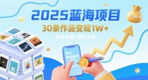 2025蓝海项目30条作品 变现1w+ 有手就能操作适合小白做-学习资源社