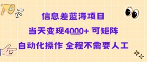 信息差蓝海项目当天变现多张 可矩阵自动化操作 全程不需要人工-学习资源社