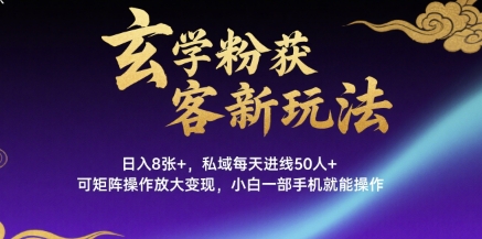 玄学粉获客新玩法日入8张+， 私域每天进线50人+，可矩阵操作放大变现，小白一部手机就能操作-学习资源社