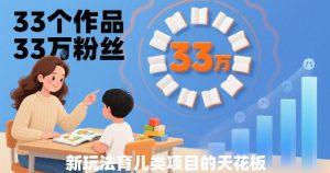 33个作品33W粉丝,育儿类项目的天花板,小白可操作-学习资源社