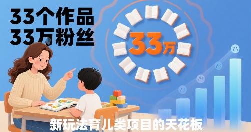33个作品33W粉丝，育儿类项目的天花板，小白可操作-学习资源社