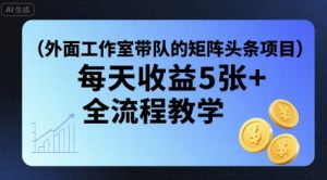 外面工作室带队的矩阵头条挂G项目,每天收益5张+,全流程教学【附全套工具】-学习资源社