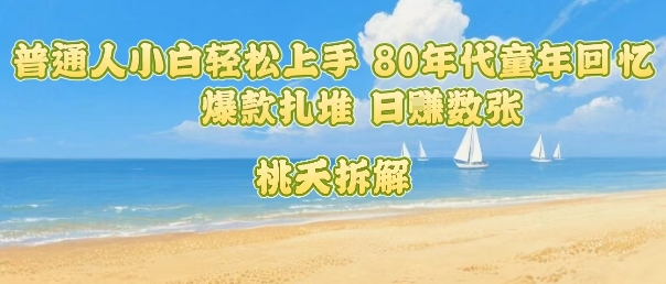 普通人小白轻松上手 80年代童年回忆杀，爆款扎堆，日入数张-学习资源社