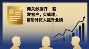 海关数据开发客户实战课,帮助外贸人提升业绩-学习资源社