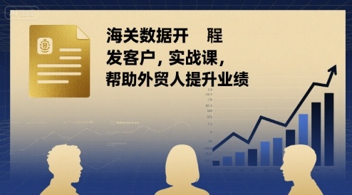 海关数据开发客户实战课，帮助外贸人提升业绩-学习资源社