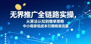 无界推广全链路实操,从算法认知到爆单策略,中小商家低成本引爆精准流量-学习资源社