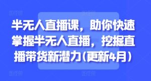 半无人直播课,助你快速掌握半无人直播,挖掘直播带货新潜力(更新8月)-学习资源社