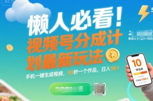 懒人必看!视频号分成计划最新玩法:手机一键生成视频,10秒一个作品,日入1k+【揭秘】-学习资源社
