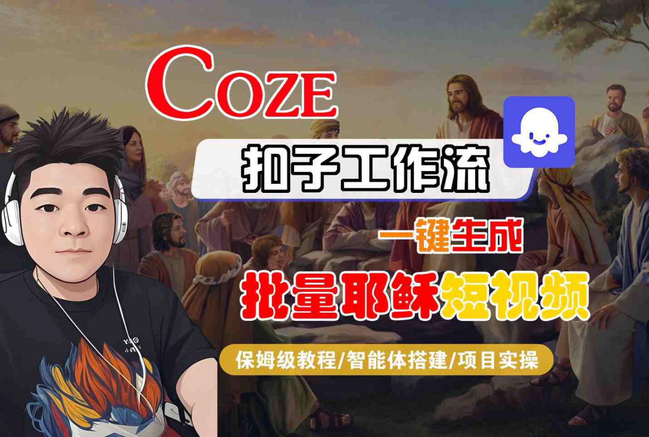 Coze扣子工作流一键生成批量耶稣短视频，保姆级教程-智能体搭建-项目实操-学习资源社