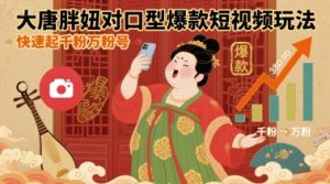 大唐胖妞对口型爆款短视频玩法,快速起千粉万粉号-学习资源社