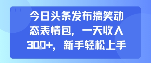 今日头条发布搞笑动态表情包，一天收入3张+，新手轻松上手-学习资源社