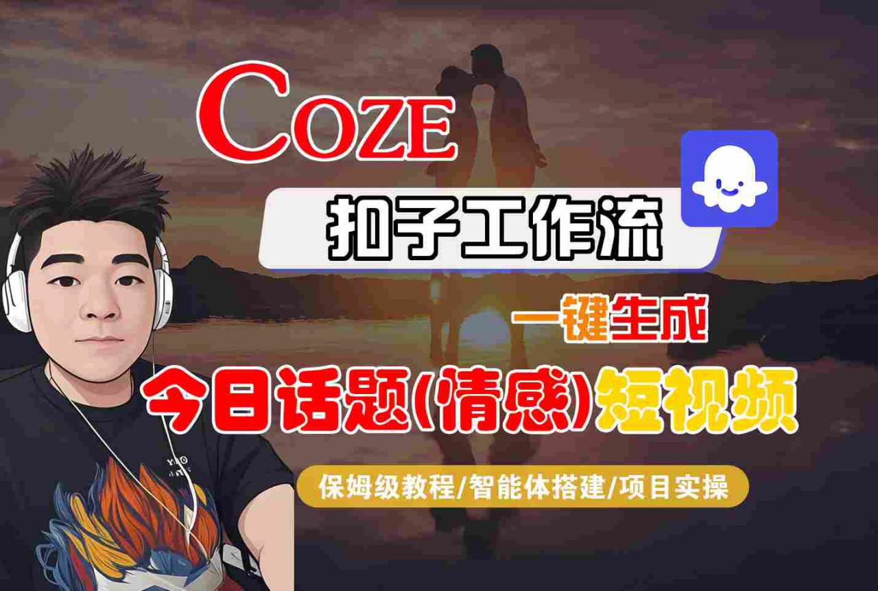 Coze智能体工作流一键生成今日话题(情感)短视频，全流程保姆级教学-学习资源社
