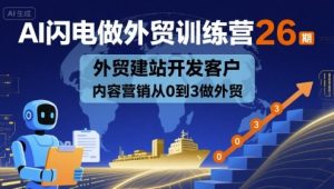 AI闪电做外贸训练营26期,外贸建站开发客户内容营销从0到3做外贸-学习资源社