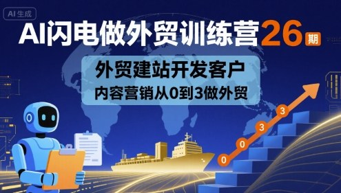 AI闪电做外贸训练营26期，外贸建站开发客户内容营销从0到3做外贸-学习资源社