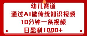 幼儿赛道:通过AI做传统知识视频,10分钟一条视频,日盈利多张-学习资源社