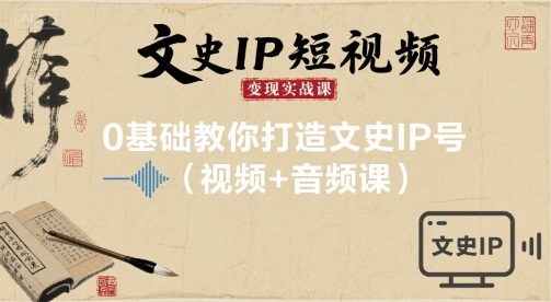 文史IP短视频变现实战课，0基础教你打造文史IP号(视频+音频课)-学习资源社