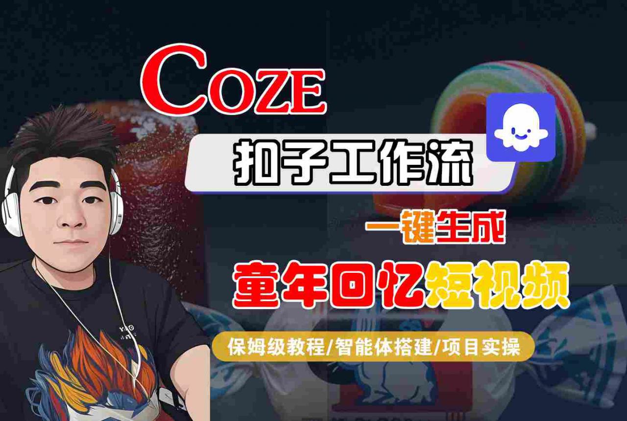 Coze扣子智能体工作流一键生成童年回忆短视频，全流程保姆级教学-学习资源社