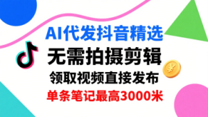 AI代发抖音精选,领取视频直接发布,单号每天领取3条,单条笔记最高3k,无需拍摄剪辑,懒人福利-学习资源社