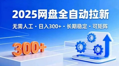 2025网盘全自动拉新，无需人工，日入3张，长期稳定，可矩阵【揭秘】-学习资源社